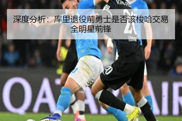 深度分析：库里退役前勇士是否该梭哈交易全明星前锋